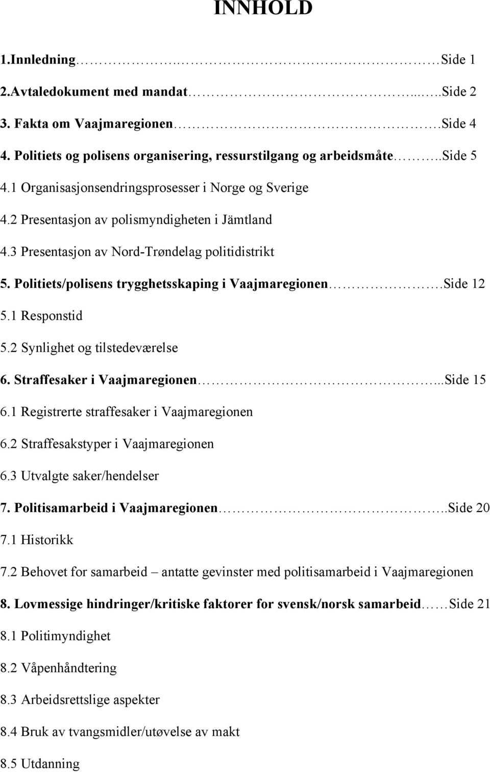 Politiets/polisens trygghetsskaping i Vaajmaregionen.Side 12 5.1 Responstid 5.2 Synlighet og tilstedeværelse 6. Straffesaker i Vaajmaregionen...Side 15 6.1 Registrerte straffesaker i Vaajmaregionen 6.