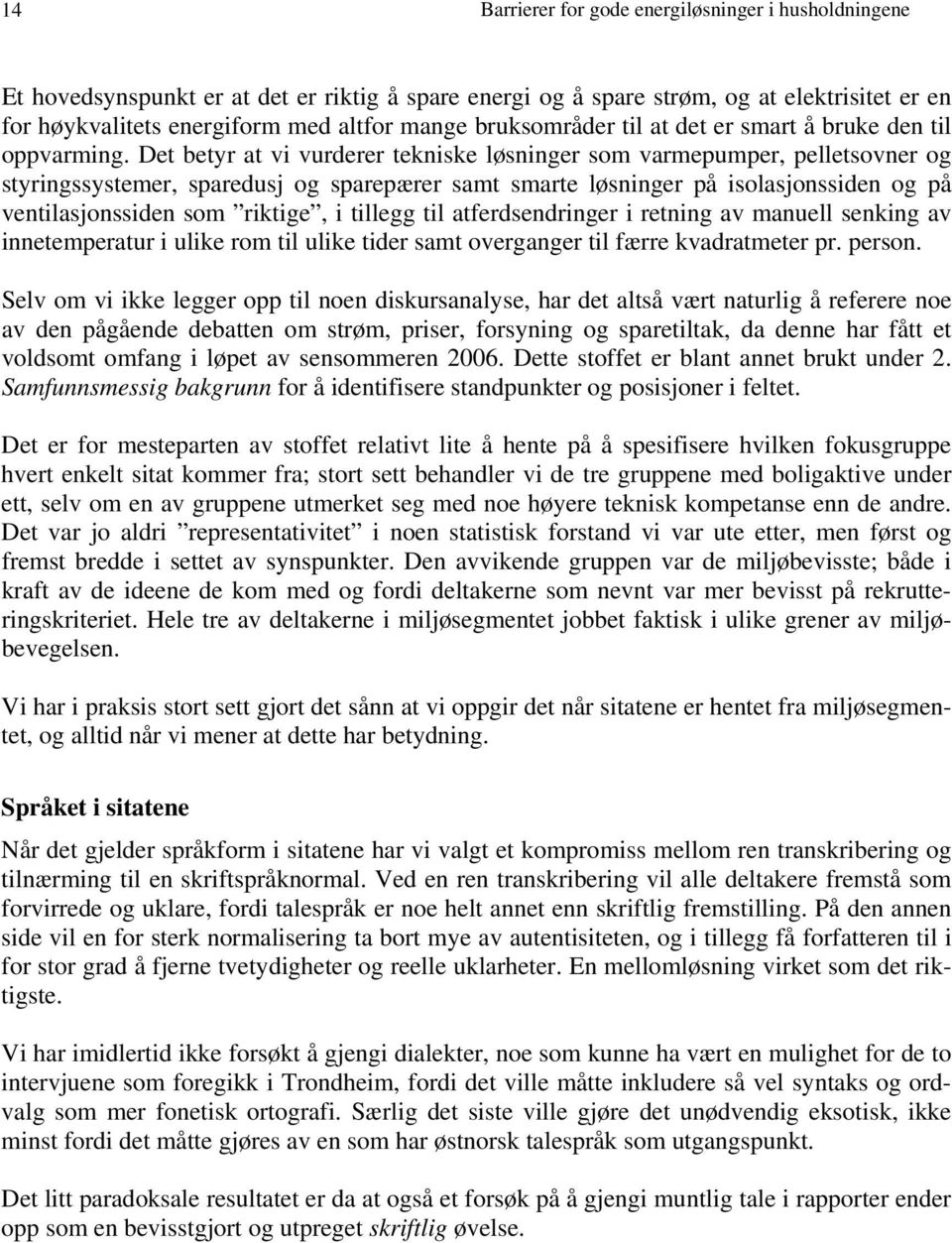 Det betyr at vi vurderer tekniske løsninger som varmepumper, pelletsovner og styringssystemer, sparedusj og sparepærer samt smarte løsninger på isolasjonssiden og på ventilasjonssiden som riktige, i