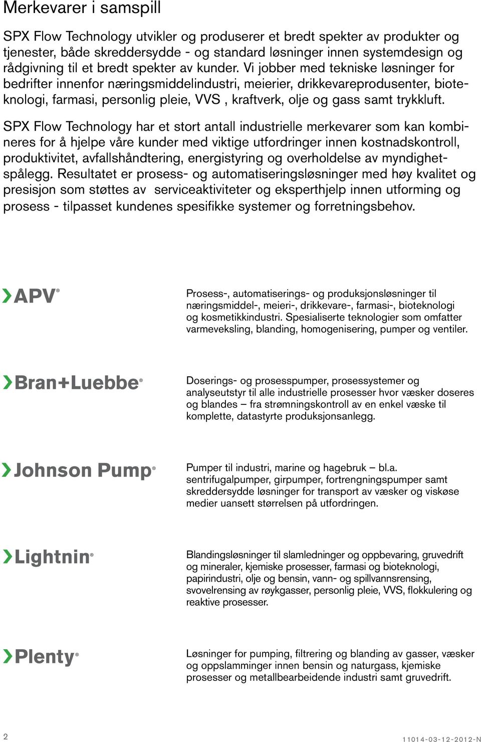 Vi jobber med tekniske løsninger for bedrifter innenfor næringsmiddelindustri, meierier, drikkevareprodusenter, bioteknologi, farmasi, personlig pleie, VVS, kraftverk, olje og gass samt trykkluft.