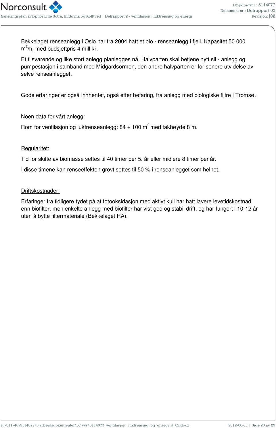 Gde erfaringer er gså innhentet, gså etter befaring, fra anlegg med bilgiske filtre i Trmsø. Nen data fr vårt anlegg: Rm fr ventilasjn g luktrenseanlegg: 84 + 100 m 2 med takhøyde 8 m.