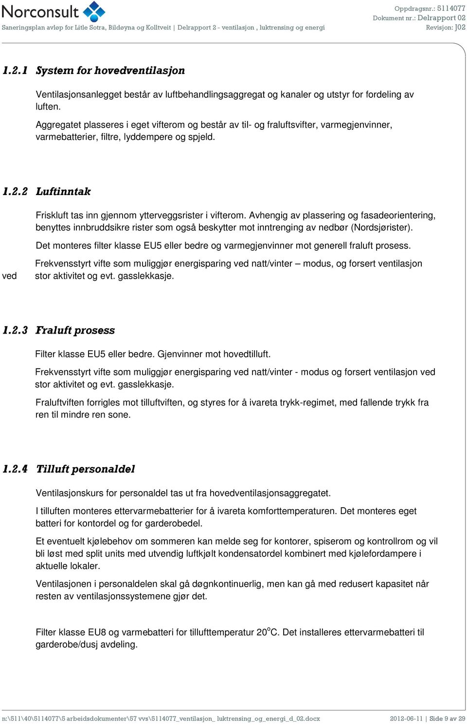 2 Luftinntak Friskluft tas inn gjennm ytterveggsrister i vifterm. Avhengig av plassering g fasaderientering, benyttes innbruddsikre rister sm gså beskytter mt inntrenging av nedbør (Nrdsjørister).