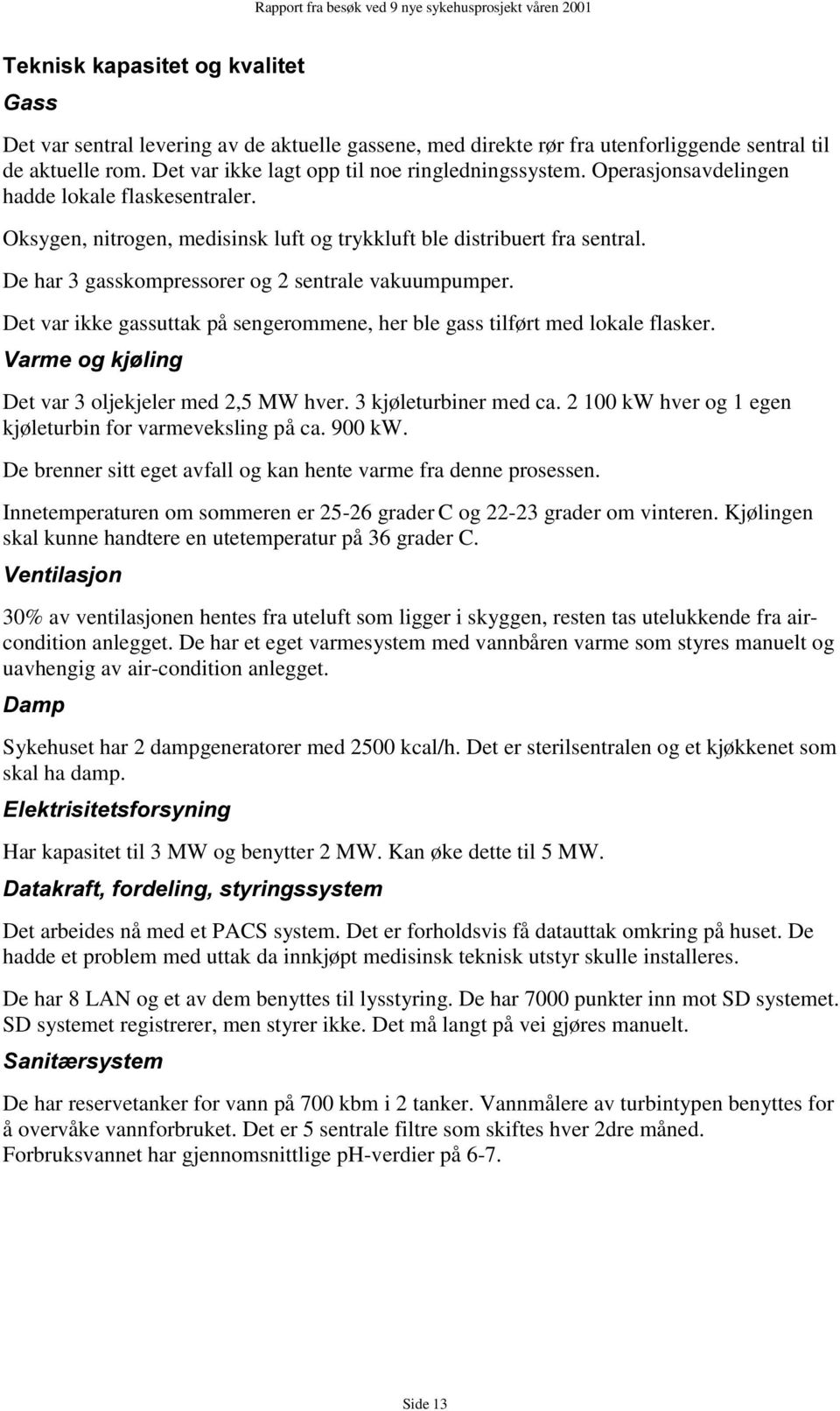 Det var ikke gassuttak på sengerommene, her ble gass tilført med lokale flasker. 9DUPHRJNM OLQJ Det var 3 oljekjeler med 2,5 MW hver. 3 kjøleturbiner med ca.