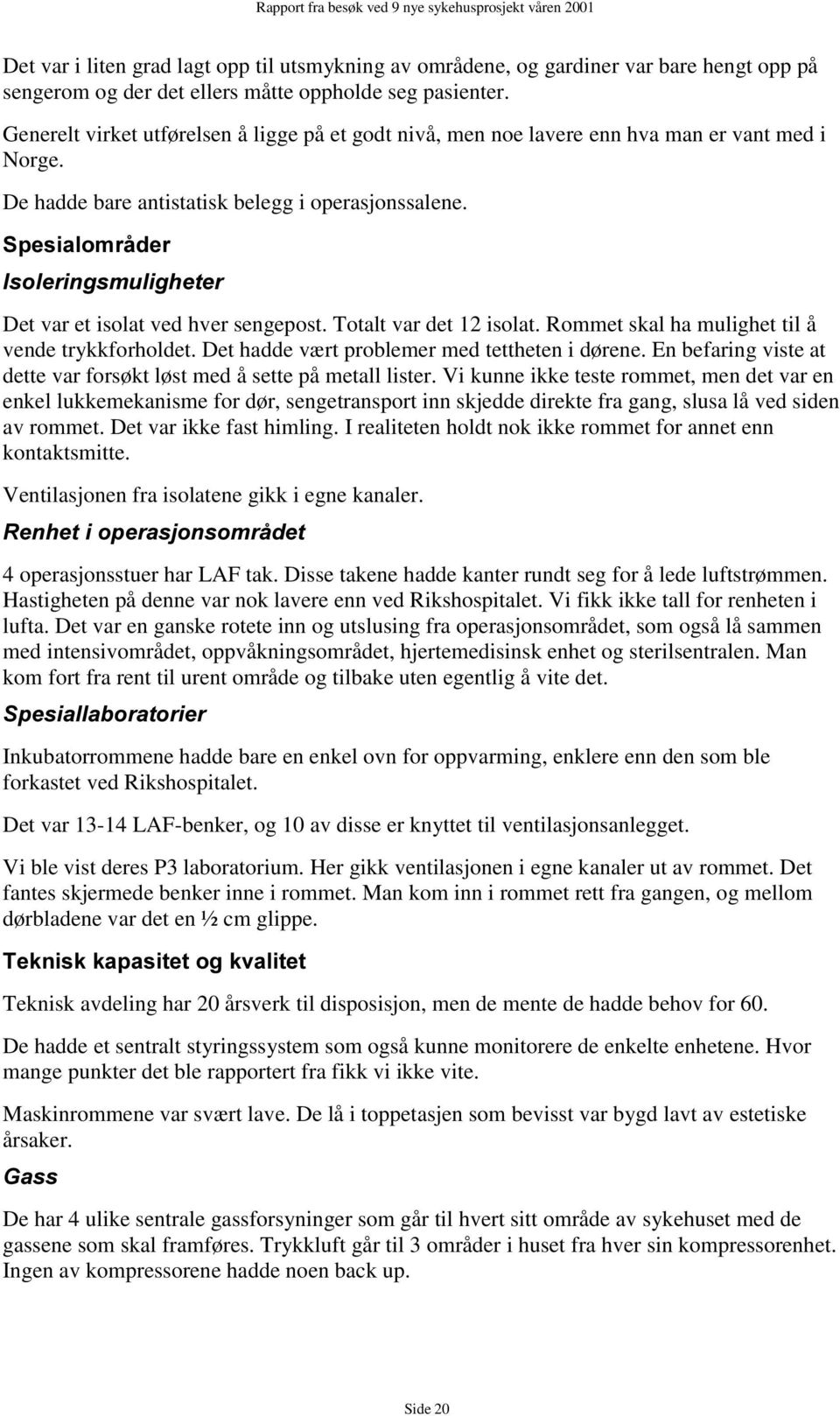 6SHVLDORPUnGHU,VROHULQJVPXOLJKHWHU Det var et isolat ved hver sengepost. Totalt var det 12 isolat. Rommet skal ha mulighet til å vende trykkforholdet. Det hadde vært problemer med tettheten i dørene.