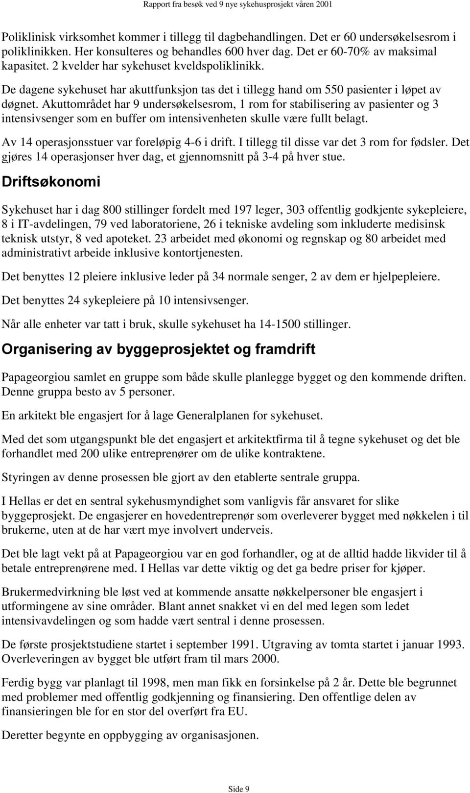 Akuttområdet har 9 undersøkelsesrom, 1 rom for stabilisering av pasienter og 3 intensivsenger som en buffer om intensivenheten skulle være fullt belagt.