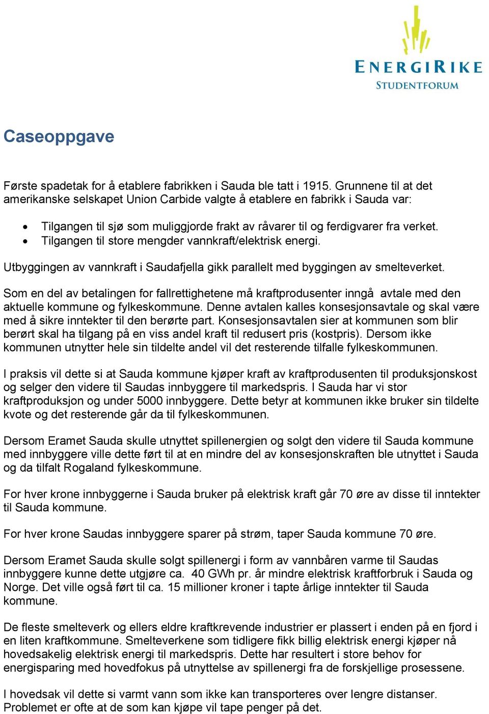 Tilgangen til store mengder vannkraft/elektrisk energi. Utbyggingen av vannkraft i Saudafjella gikk parallelt med byggingen av smelteverket.