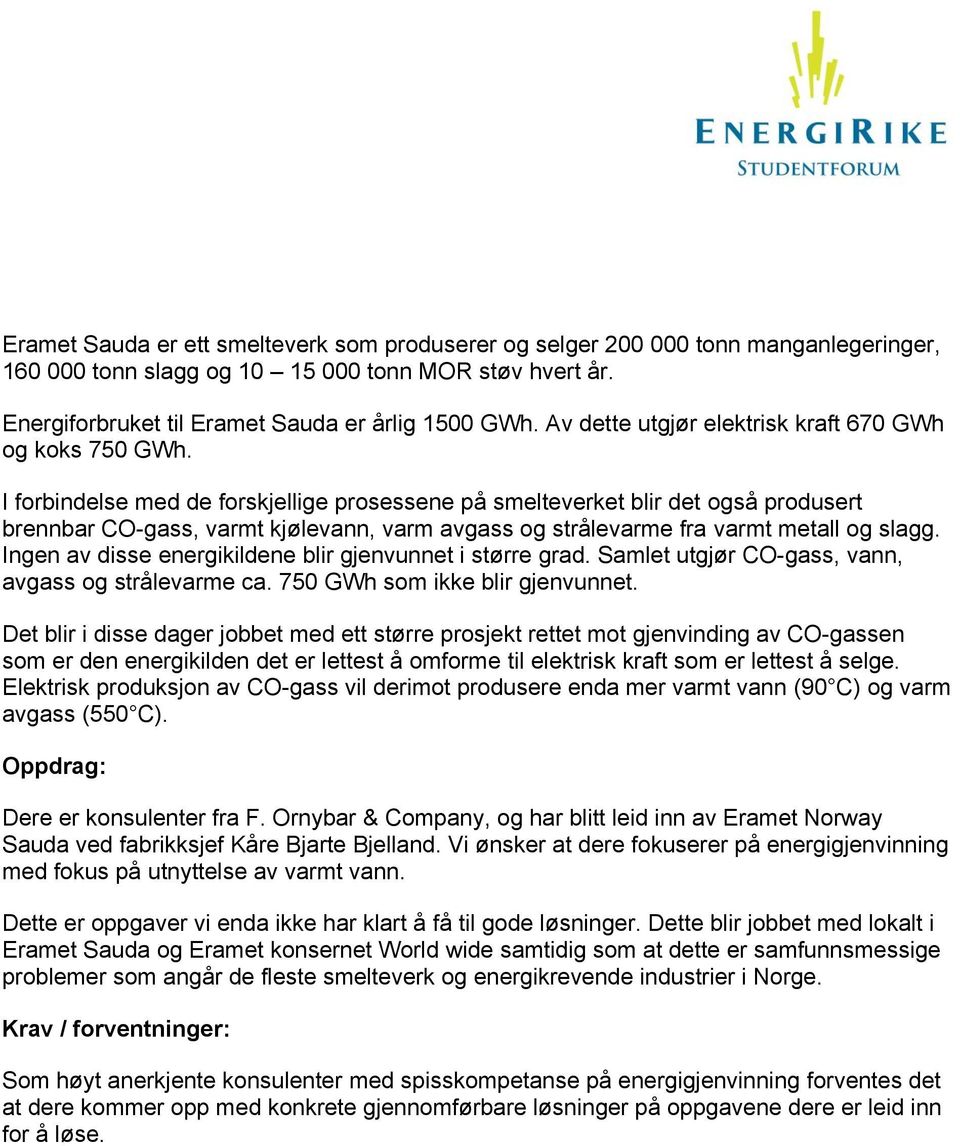 I forbindelse med de forskjellige prosessene på smelteverket blir det også produsert brennbar CO-gass, varmt kjølevann, varm avgass og strålevarme fra varmt metall og slagg.