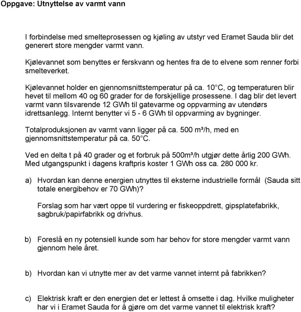 10 C, og temperaturen blir hevet til mellom 40 og 60 grader for de forskjellige prosessene. I dag blir det levert varmt vann tilsvarende 12 GWh til gatevarme og oppvarming av utendørs idrettsanlegg.