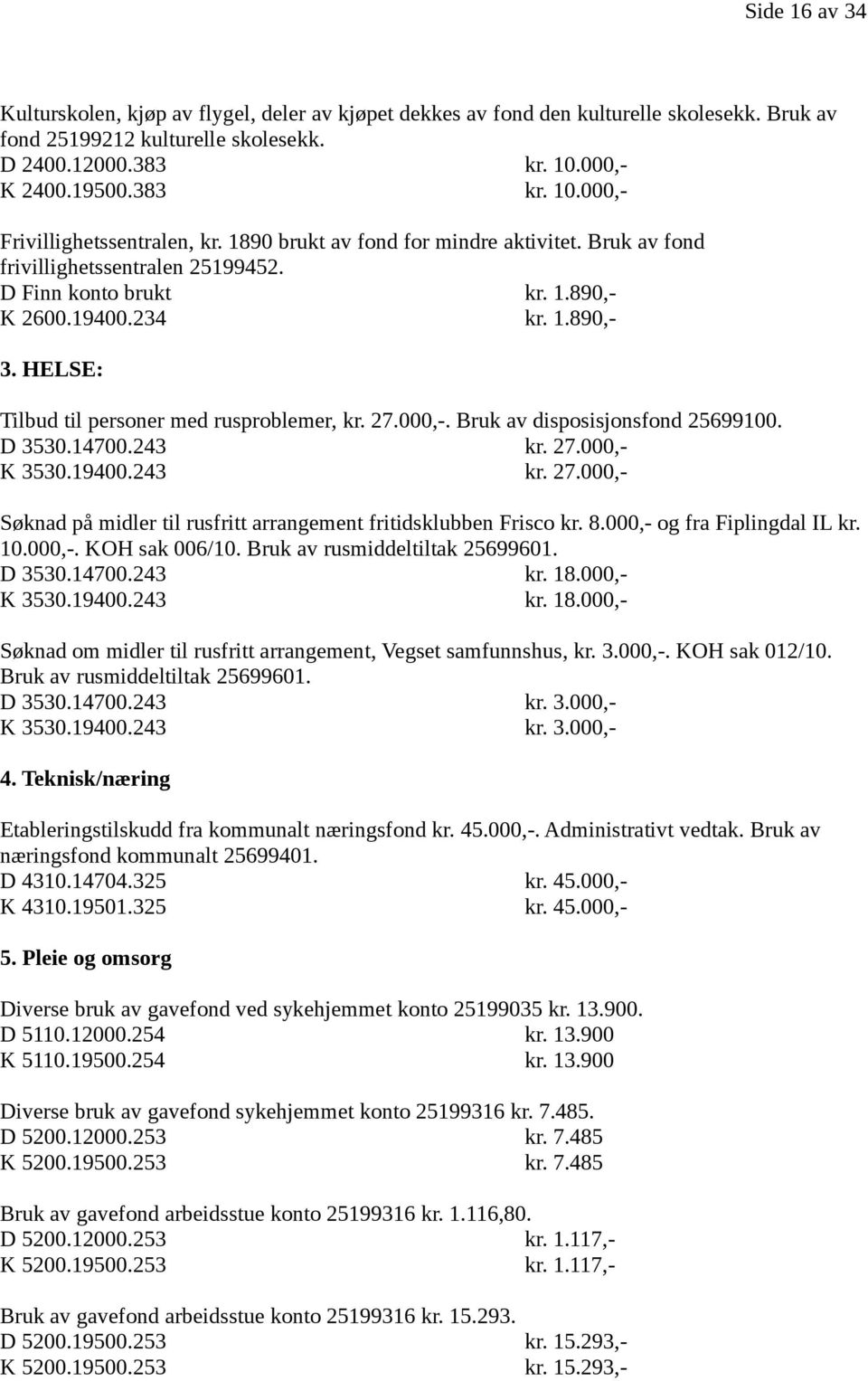 234 kr. 1.890,- 3. HELSE: Tilbud til personer med rusproblemer, kr. 27.000,-. Bruk av disposisjonsfond 25699100. D 3530.14700.243 kr. 27.000,- K 3530.19400.243 kr. 27.000,- Søknad på midler til rusfritt arrangement fritidsklubben Frisco kr.