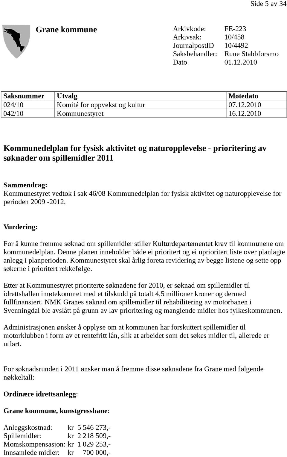 Kommunedelplan for fysisk aktivitet og naturopplevelse for perioden 2009-2012. Vurdering: For å kunne fremme søknad om spillemidler stiller Kulturdepartementet krav til kommunene om kommunedelplan.