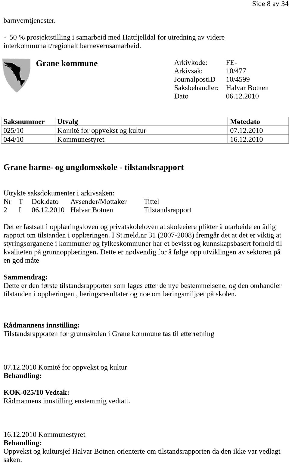 12.2010 Grane barne- og ungdomsskole - tilstandsrapport Utrykte saksdokumenter i arkivsaken: Nr T Dok.dato Avsender/Mottaker Tittel 2 I 06.12.2010 Halvar Botnen Tilstandsrapport Det er fastsatt i opplæringsloven og privatskoleloven at skoleeiere plikter å utarbeide en årlig rapport om tilstanden i opplæringen.