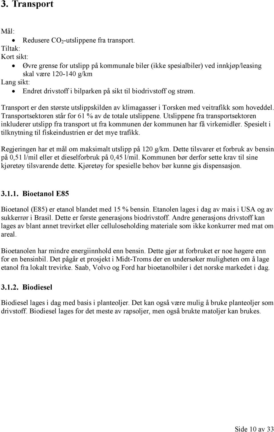 Transport er den største utslippskilden av klimagasser i Torsken med veitrafikk som hoveddel. Transportsektoren står for 61 % av de totale utslippene.