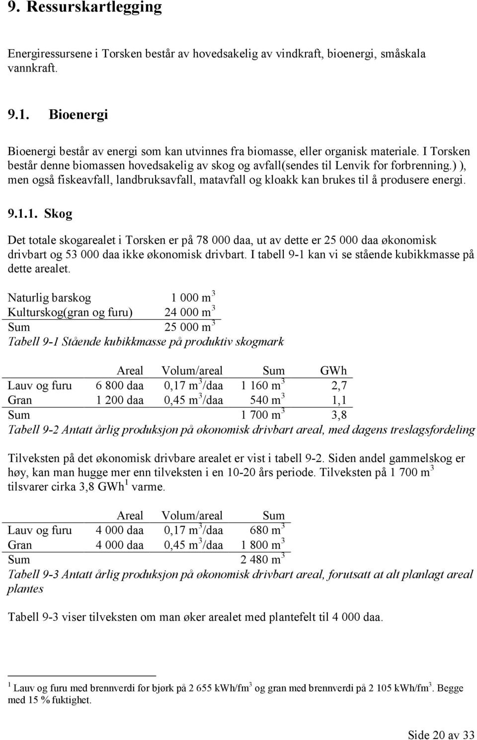 ) ), men også fiskeavfall, landbruksavfall, matavfall og kloakk kan brukes til å produsere energi. 9.1.