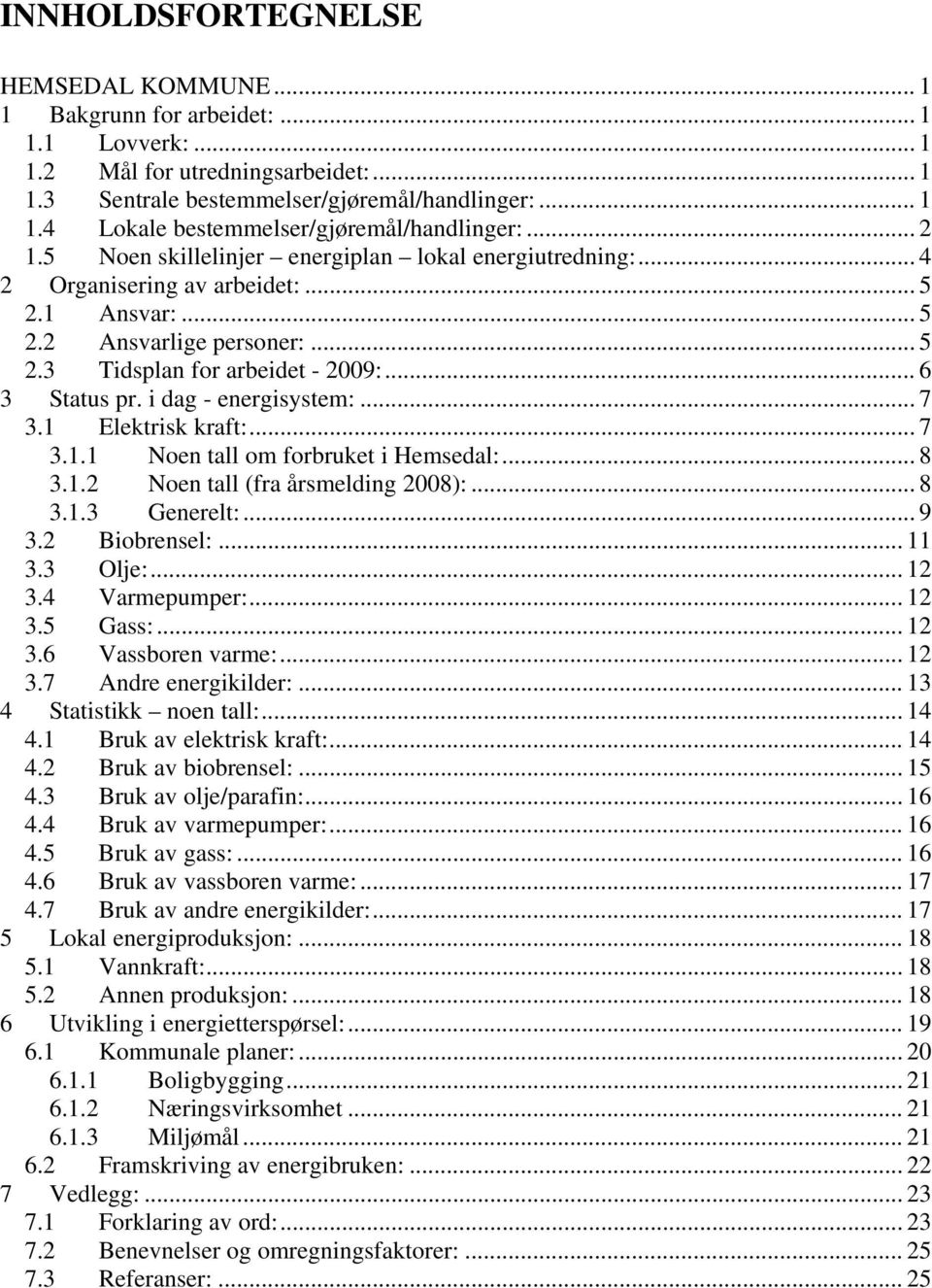 i dag - energisystem:... 7 3.1 Elektrisk kraft:... 7 3.1.1 Noen tall om forbruket i Hemsedal:... 8 3.1.2 Noen tall (fra årsmelding 2008):... 8 3.1.3 Generelt:... 9 3.2 Biobrensel:... 11 3.3 Olje:.