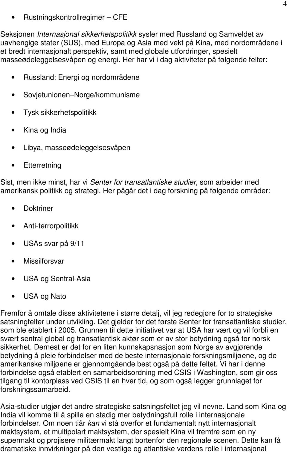 Her har vi i dag aktiviteter på følgende felter: Russland: Energi og nordområdene Sovjetunionen Norge/kommunisme Tysk sikkerhetspolitikk Kina og India Libya, masseødeleggelsesvåpen Etterretning Sist,