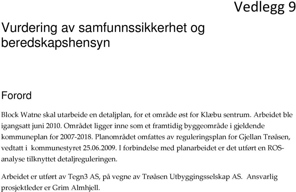 Planområdet omfattes av reguleringsplan for Gjellan Trøåsen, vedtatt i kommunestyret 25.06.2009.