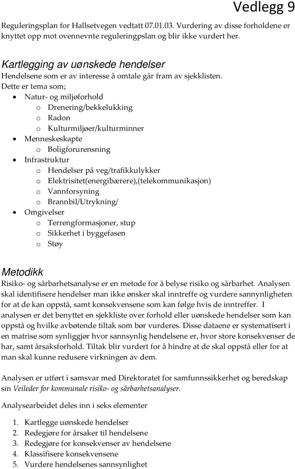 Dette er tema som; Natur og miljøforhold o Drenering/bekkelukking o Radon o Kulturmiljøer/kulturminner Menneskeskapte o Boligforurensning Infrastruktur o Hendelser på veg/trafikkulykker o