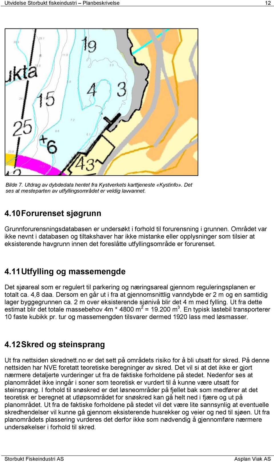 Området var ikke nevnt i databasen og tiltakshaver har ikke mistanke eller opplysninger som tilsier at eksisterende havgrunn innen det foreslåtte utfyllingsområde er forurenset. 4.