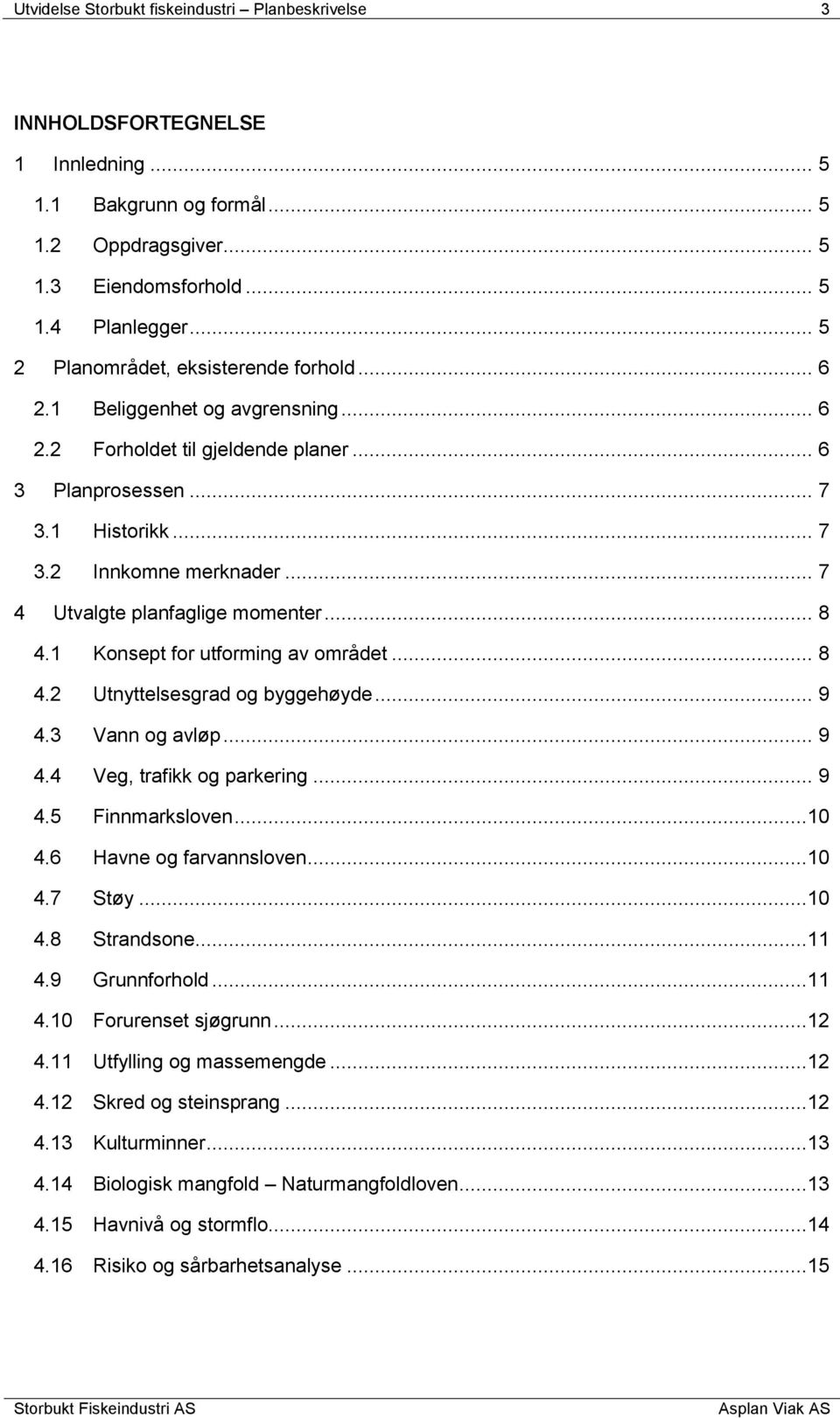 .. 7 4 Utvalgte planfaglige momenter... 8 4.1 Konsept for utforming av området... 8 4.2 Utnyttelsesgrad og byggehøyde... 9 4.3 Vann og avløp... 9 4.4 Veg, trafikk og parkering... 9 4.5 Finnmarksloven.