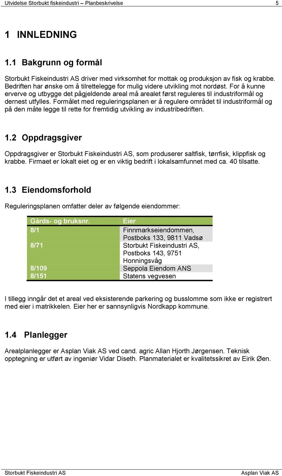 Formålet med reguleringsplanen er å regulere området til industriformål og på den måte legge til rette for fremtidig utvikling av industribedriften. 1.