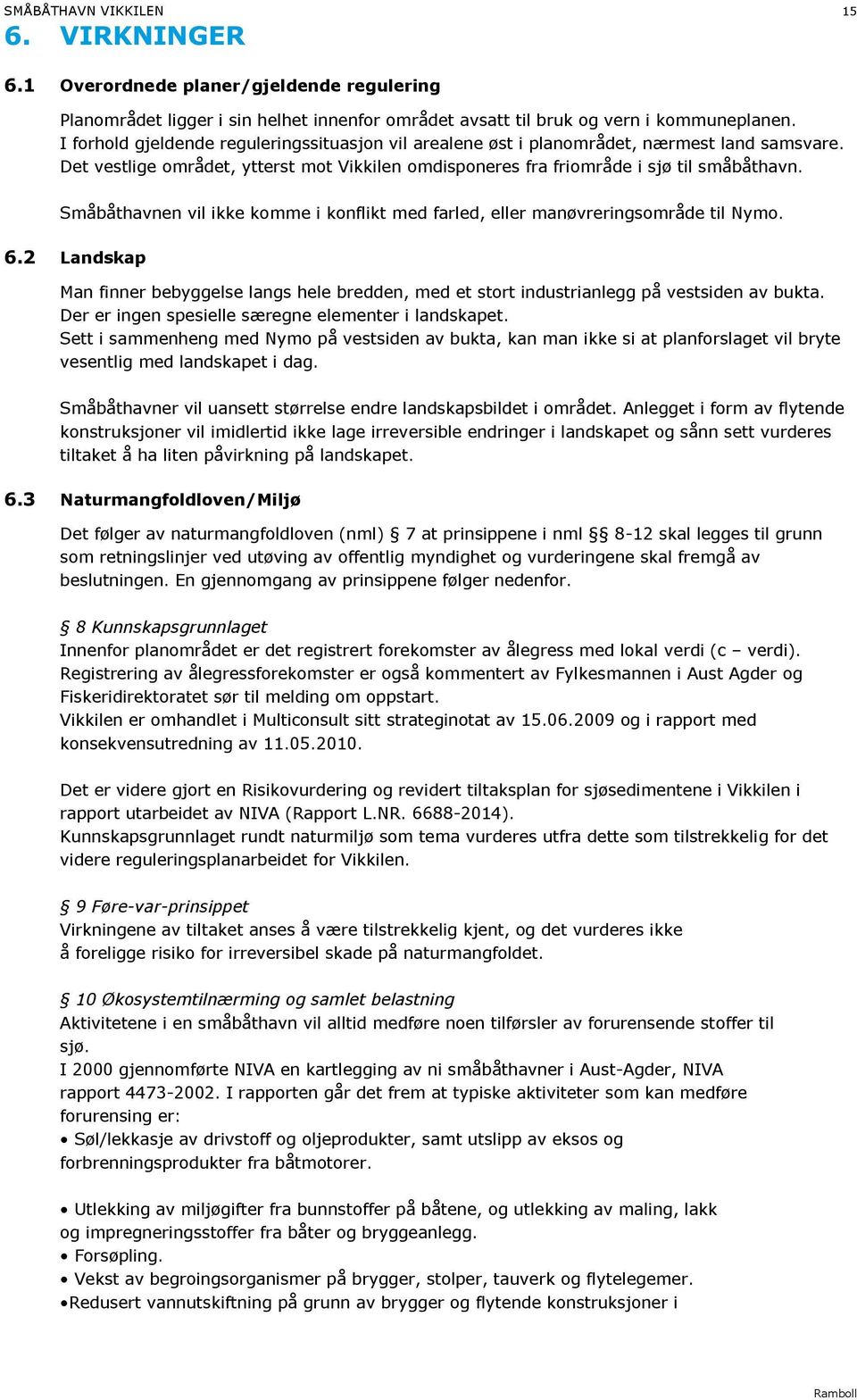 Småbåthavnen vil ikke komme i konflikt med farled, eller manøvreringsområde til Nymo. 6.2 Landskap Man finner bebyggelse langs hele bredden, med et stort industrianlegg på vestsiden av bukta.