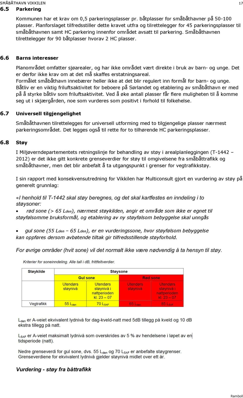 Små båthavnen tilrettelegger for 90 båtplasser hvorav 2 HC plasser. 6.6 Barns interesser Planområdet omfatter sjøarealer, og har ikke området vært direkte i bruk av barn - og unge.