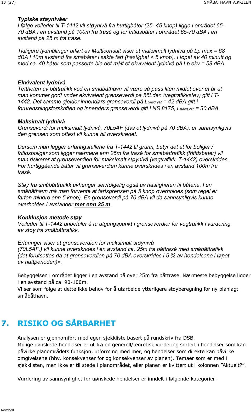 Tidligere lydmålinger utført av Multiconsult viser et maksimalt lydnivå på Lp max = 68 dba i 10m avstand fra småbåter i sakte fart (hastighet < 5 knop). I løpet av 40 minutt og med ca.