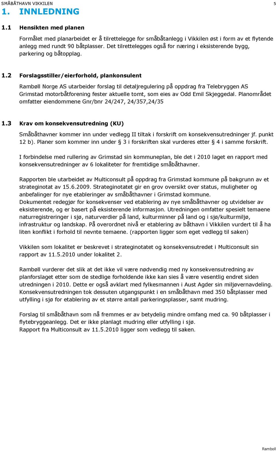 2 Forslagsstiller /eierforhold, plankonsulent Rambøll Norge AS utarbeider forslag til detaljregulering på oppdrag fra Telebryggen AS Grimstad motorb åtforening fester aktuelle tomt, som eies av Odd