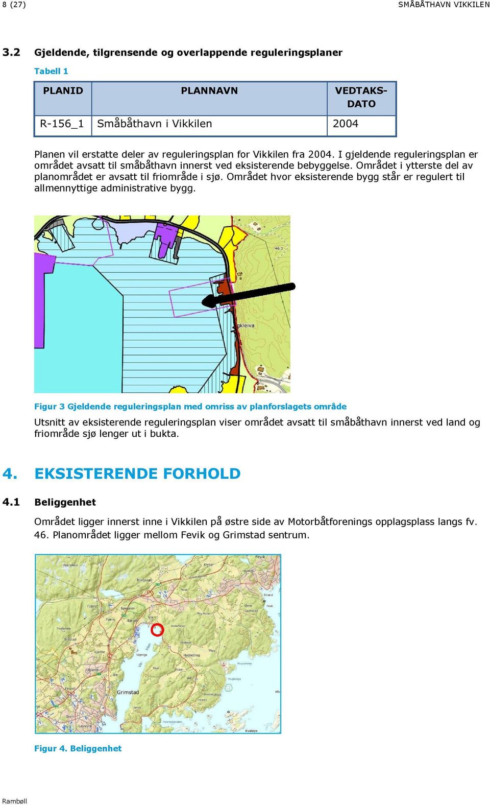 fra 2004. I gjeldende reguleringsplan er området avsatt til småbåthavn innerst ved eksisterende bebyggelse. Området i ytterste del av planområdet er avsatt til friområde i sjø.