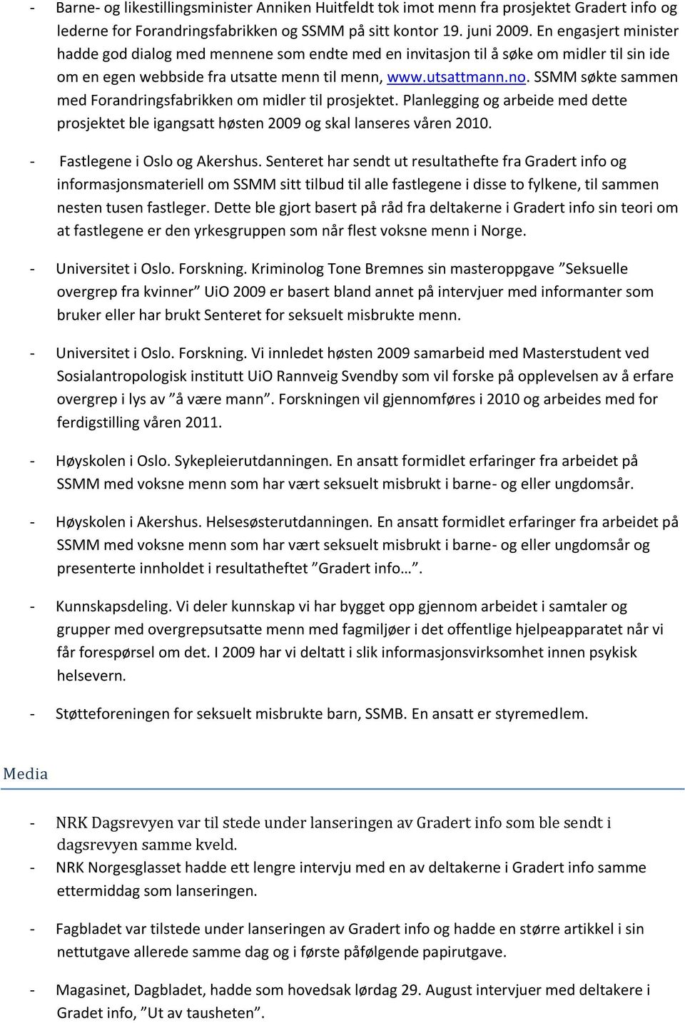 SSMM søkte sammen med Forandringsfabrikken om midler til prosjektet. Planlegging og arbeide med dette prosjektet ble igangsatt høsten 2009 og skal lanseres våren 2010. - Fastlegene i Oslo og Akershus.