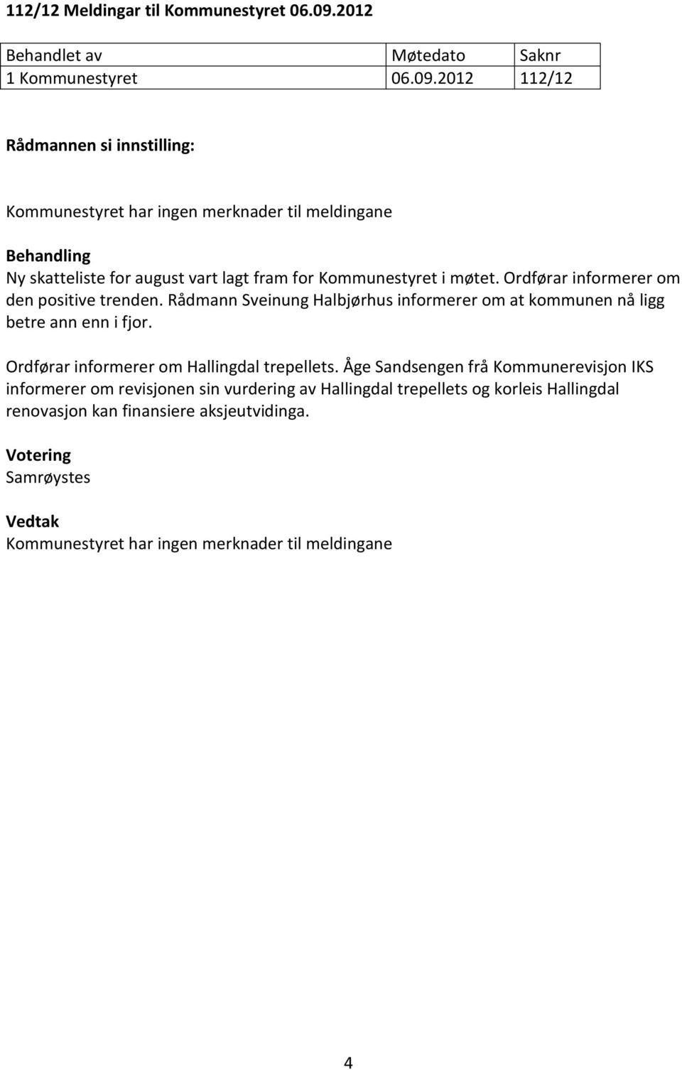 2012 112/12 Kommunestyret har ingen merknader til meldingane Ny skatteliste for august vart lagt fram for Kommunestyret i møtet.