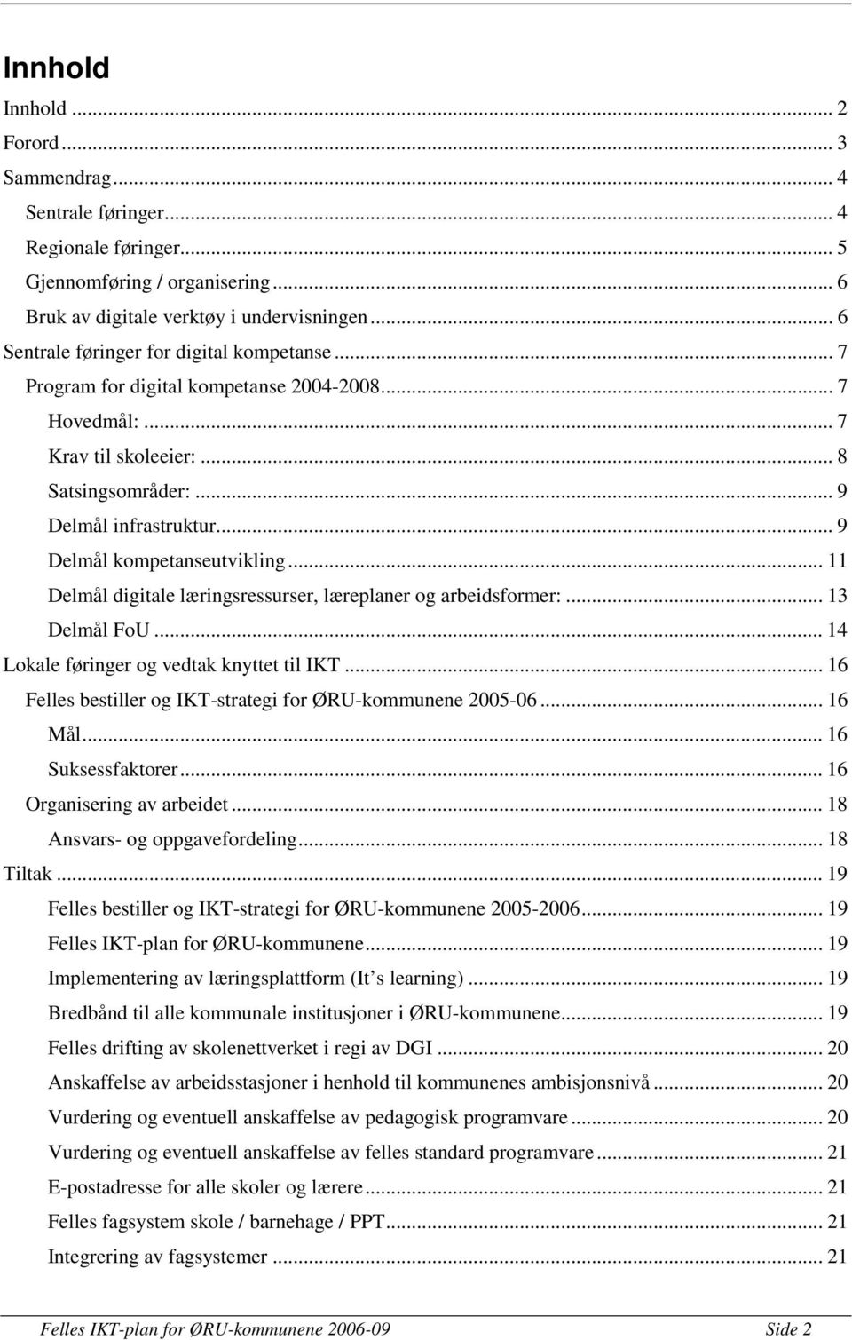 .. 9 Delmål kompetanseutvikling... 11 Delmål digitale læringsressurser, læreplaner og arbeidsformer:... 13 Delmål FoU... 14 Lokale føringer og vedtak knyttet til IKT.