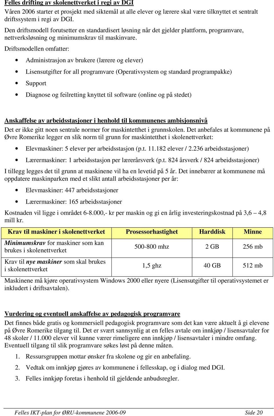 Driftsmodellen omfatter: Administrasjon av brukere (lærere og elever) Lisensutgifter for all programvare (Operativsystem og standard programpakke) Support Diagnose og feilretting knyttet til software