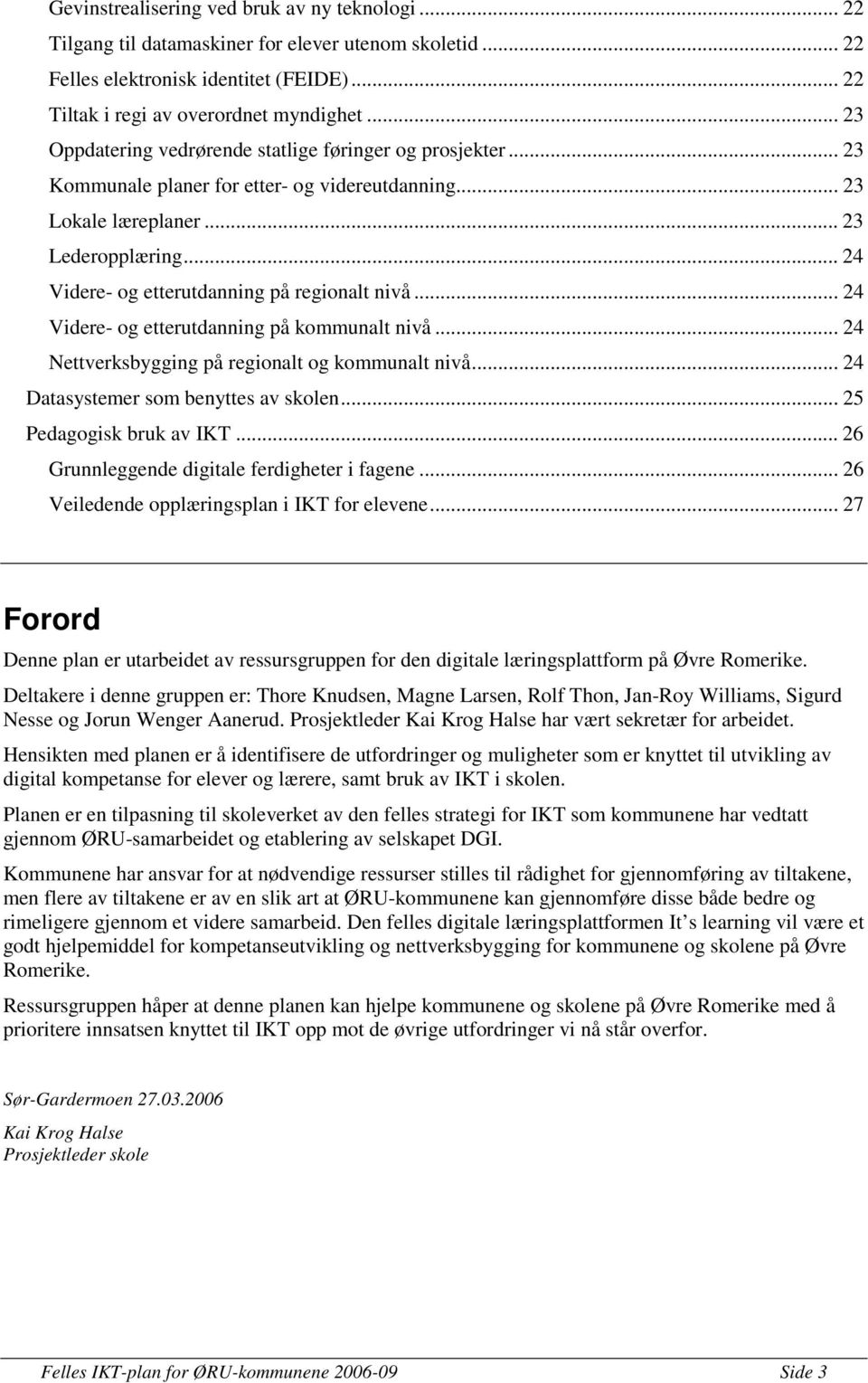 .. 24 Videre- og etterutdanning på regionalt nivå... 24 Videre- og etterutdanning på kommunalt nivå... 24 Nettverksbygging på regionalt og kommunalt nivå... 24 Datasystemer som benyttes av skolen.