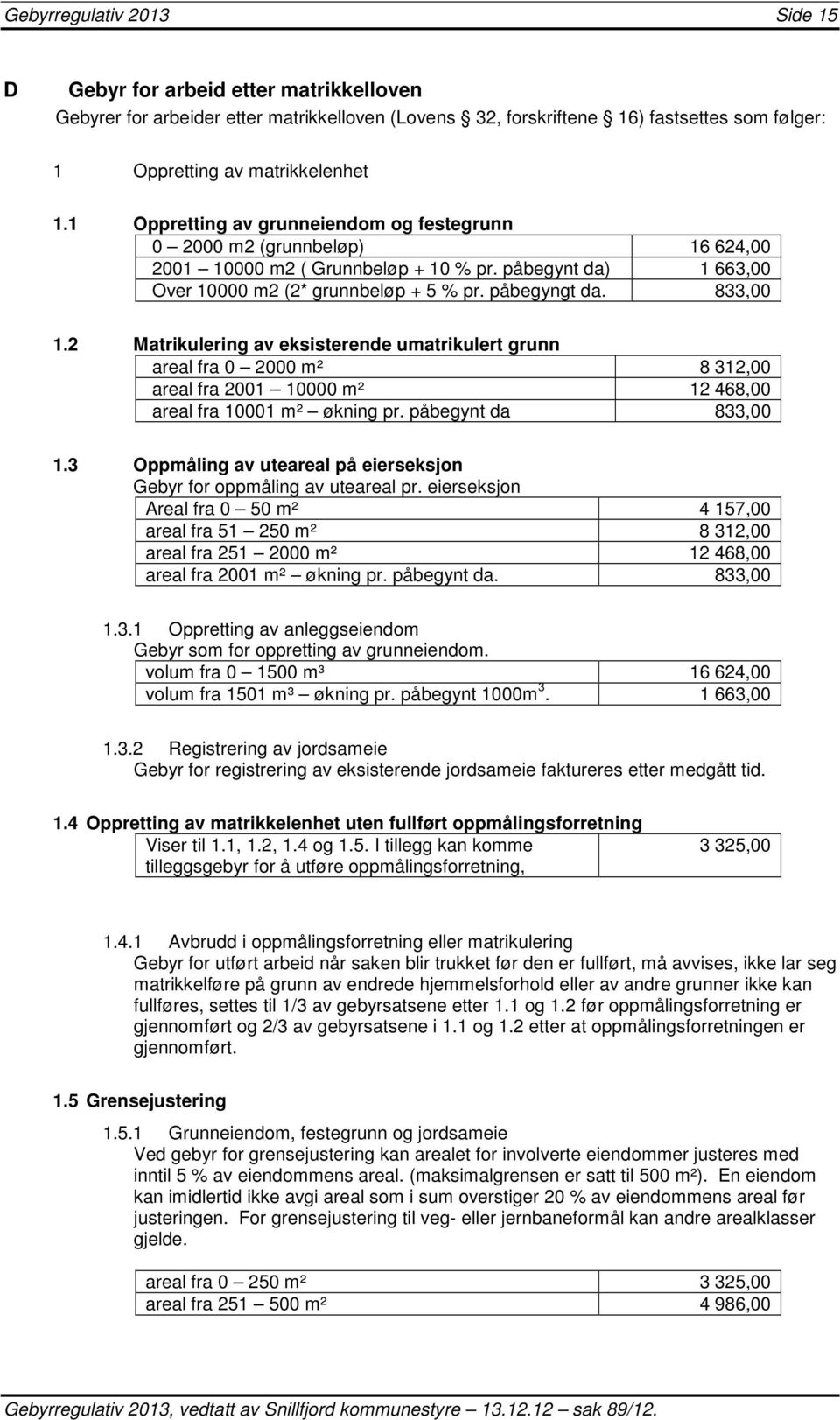 2 Matrikulering av eksisterende umatrikulert grunn areal fra 0 2000 m² 8 312,00 areal fra 2001 10000 m² 12 468,00 areal fra 10001 m² økning pr. påbegynt da 833,00 1.