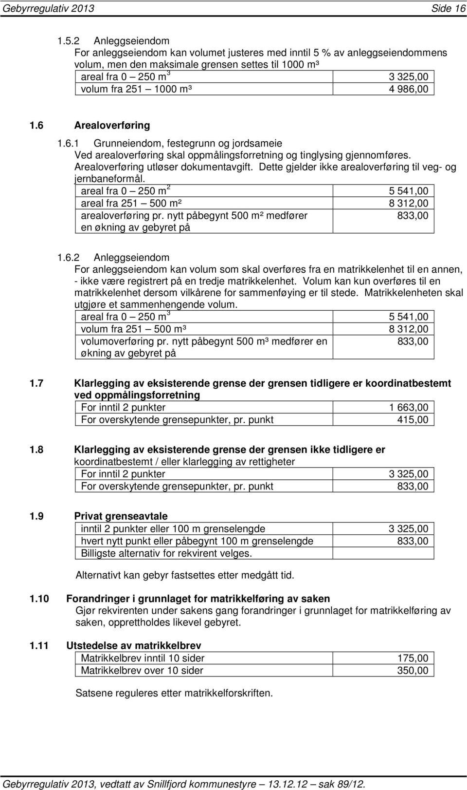 986,00 1.6 Arealoverføring 1.6.1 Grunneiendom, festegrunn og jordsameie Ved arealoverføring skal oppmålingsforretning og tinglysing gjennomføres. Arealoverføring utløser dokumentavgift.