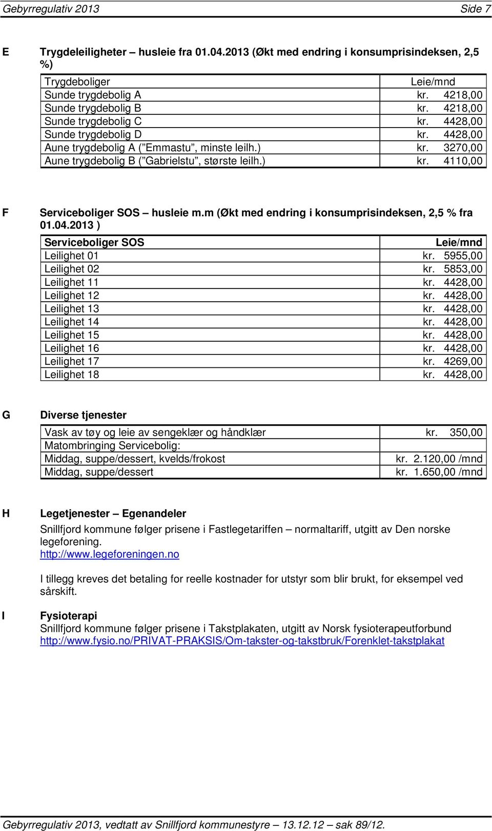 m (Økt med endring i konsumprisindeksen, 2,5 % fra 01.04.2013 ) Serviceboliger SOS Leie/mnd Leilighet 01 kr. 5955,00 Leilighet 02 kr. 5853,00 Leilighet 11 kr. 4428,00 Leilighet 12 kr.