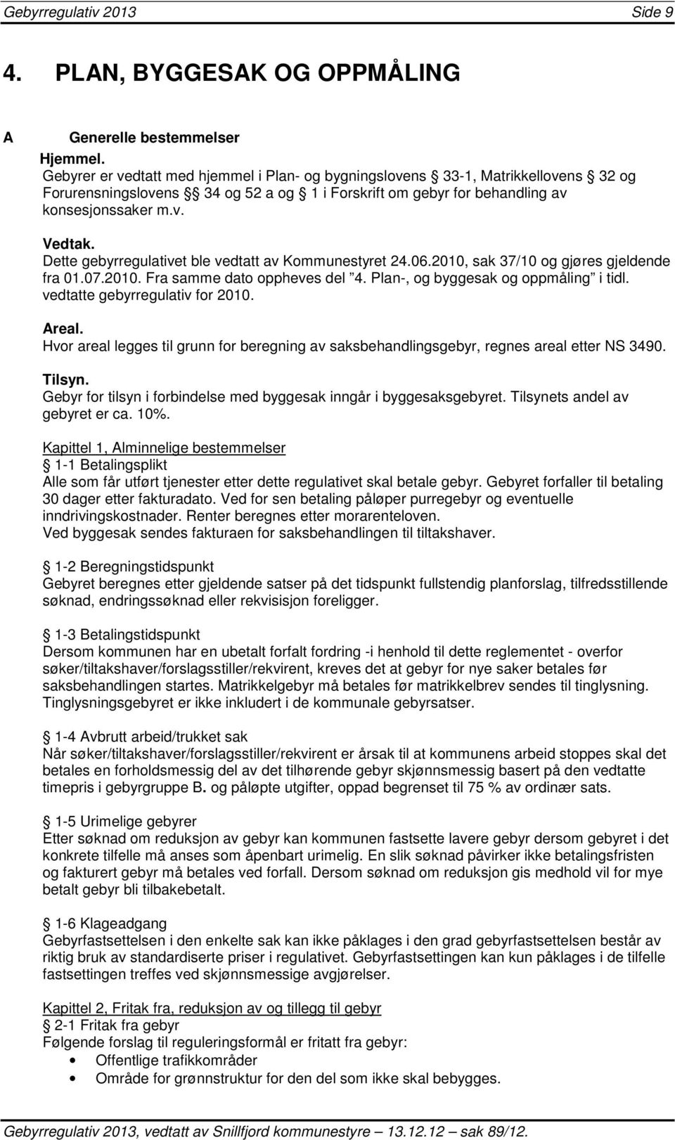 Dette gebyrregulativet ble vedtatt av Kommunestyret 24.06.2010, sak 37/10 og gjøres gjeldende fra 01.07.2010. Fra samme dato oppheves del 4. Plan-, og byggesak og oppmåling i tidl.