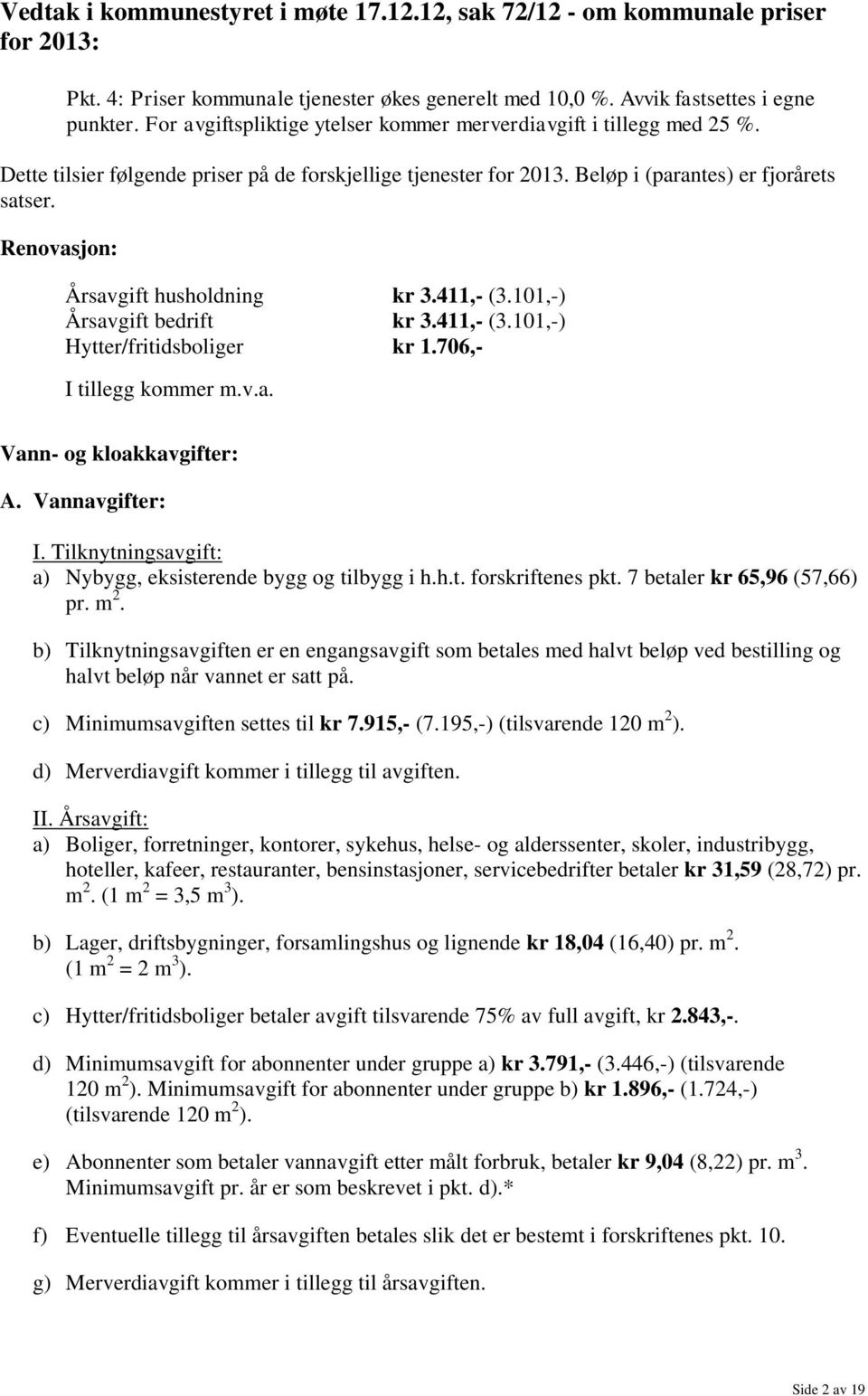 Renovasjon: Årsavgift husholdning kr 3.411,- (3.101,-) Årsavgift bedrift kr 3.411,- (3.101,-) Hytter/fritidsboliger kr 1.706,- I tillegg kommer m.v.a. Vann- og kloakkavgifter: A. Vannavgifter: I.