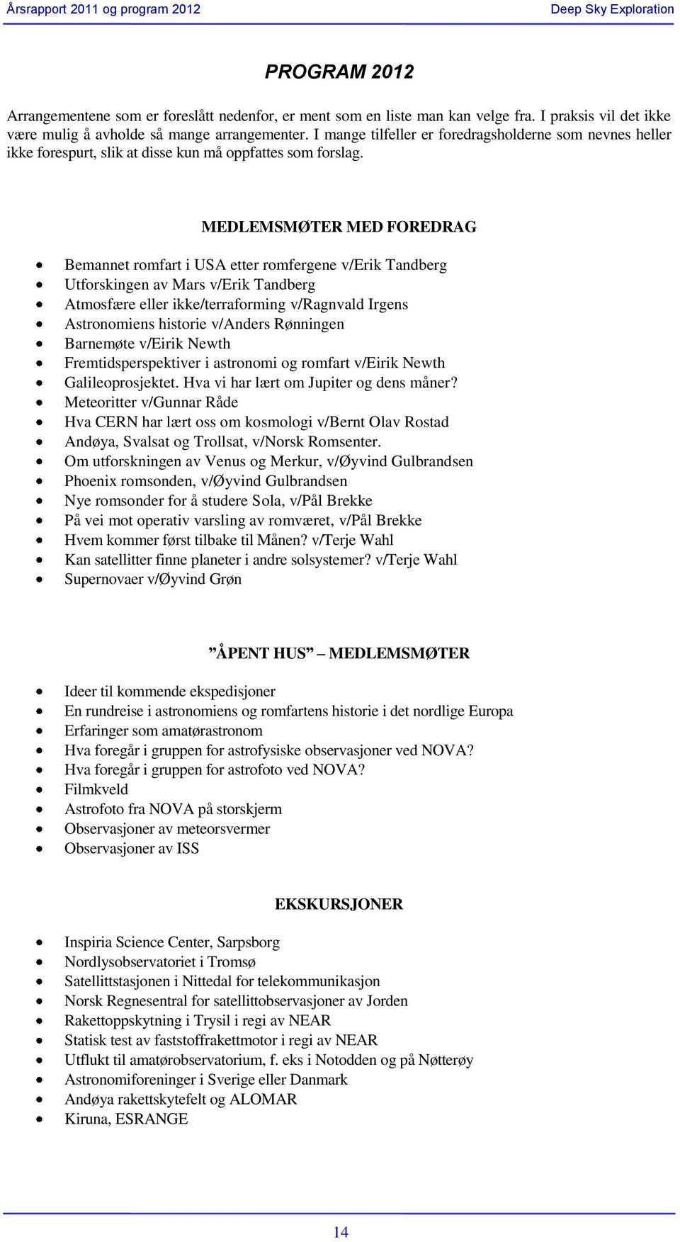 MEDLEMSMØTER MED FOREDRAG Bemannet romfart i USA etter romfergene v/erik Tandberg Utforskingen av Mars v/erik Tandberg Atmosfære eller ikke/terraforming v/ragnvald Irgens Astronomiens historie