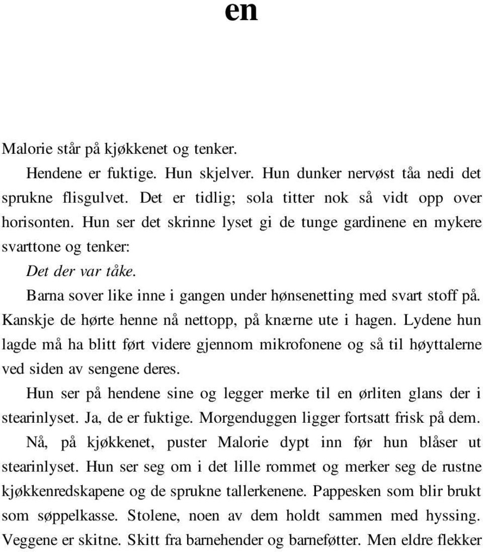 Kanskje de hørte henne nå nettopp, på knærne ute i hagen. Lydene hun lagde må ha blitt ført videre gjennom mikrofonene og så til høyttalerne ved siden av sengene deres.