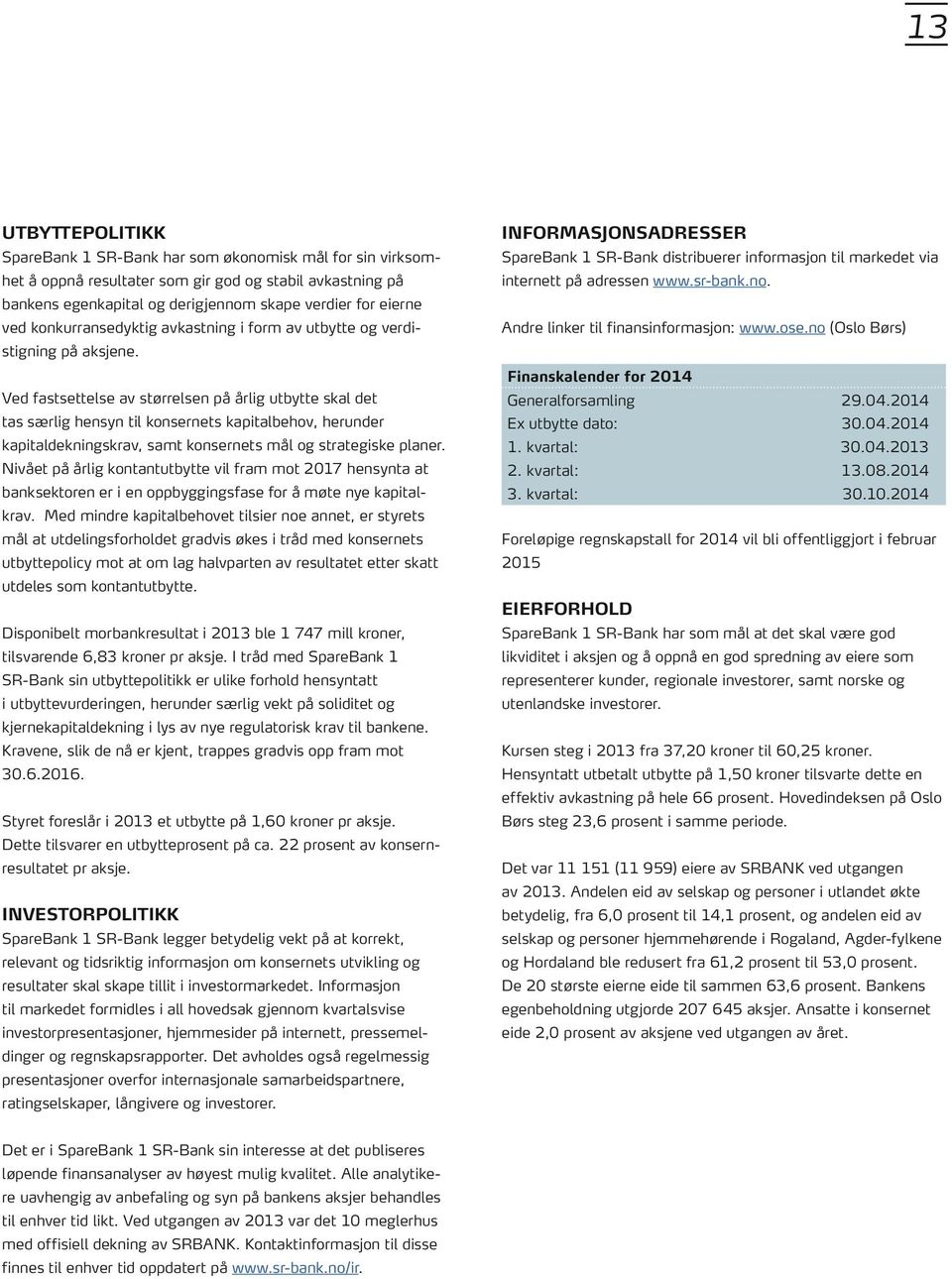 Ved fastsettelse av størrelsen på årlig utbytte skal det tas særlig hensyn til konsernets kapitalbehov, herunder kapitaldekningskrav, samt konsernets mål og strategiske planer.