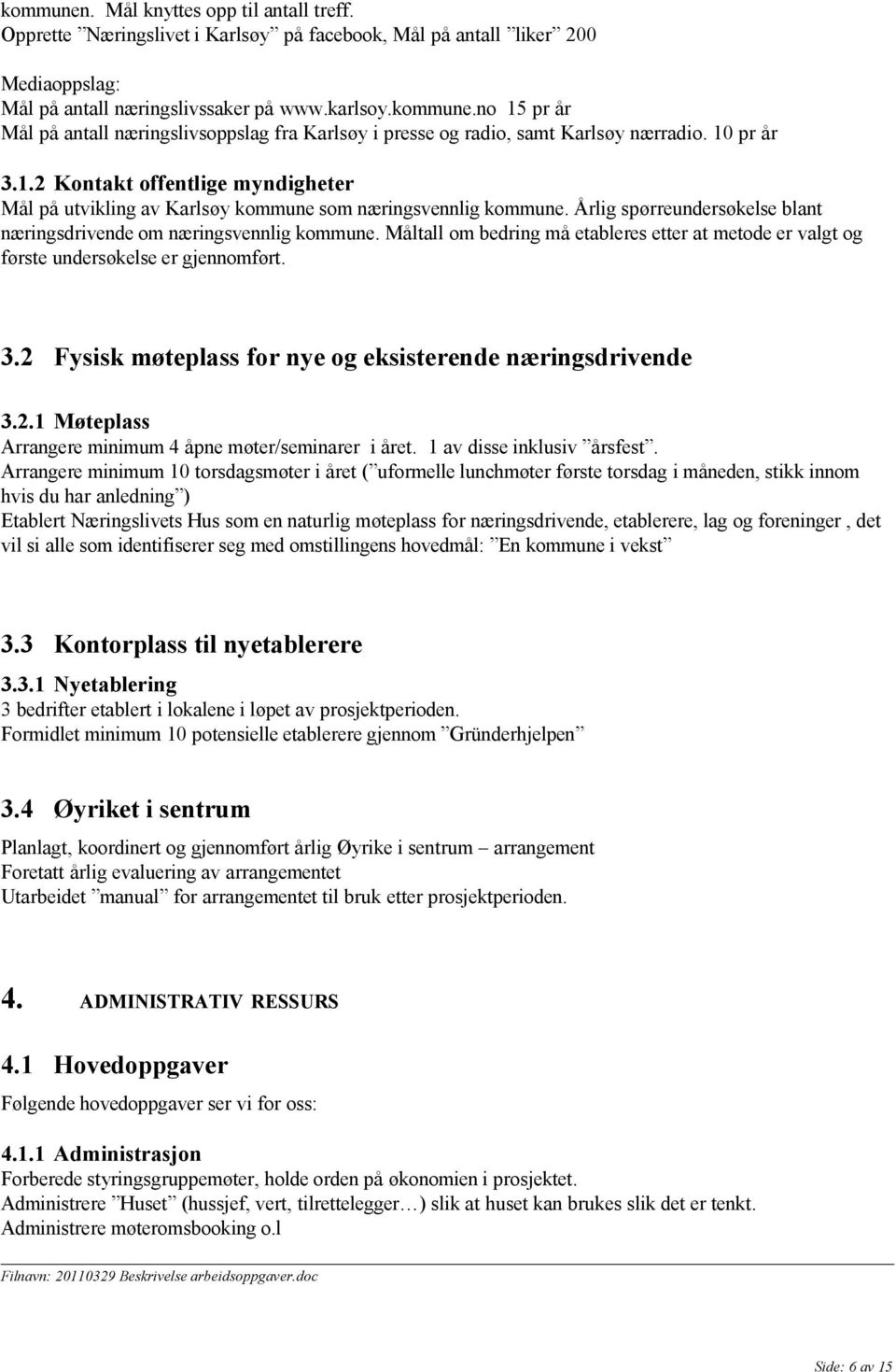 Måltall om bedring må etableres etter at metode er valgt og første undersøkelse er gjennomført. 3.2 Fysisk møteplass for nye og eksisterende næringsdrivende 3.2.1 Møteplass Arrangere minimum 4 åpne møter/seminarer i året.