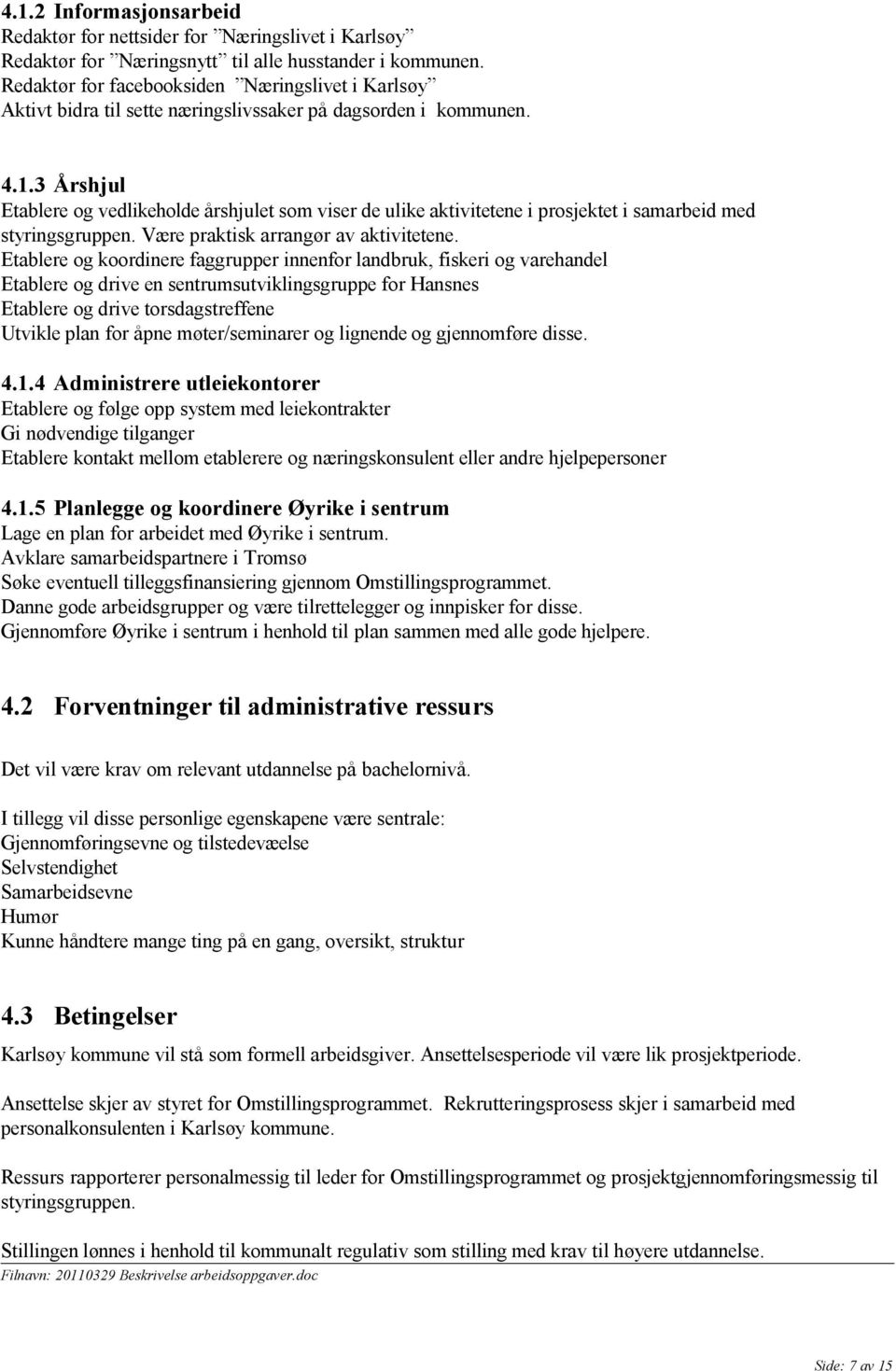 3 Årshjul Etablere og vedlikeholde årshjulet som viser de ulike aktivitetene i prosjektet i samarbeid med styringsgruppen. Være praktisk arrangør av aktivitetene.