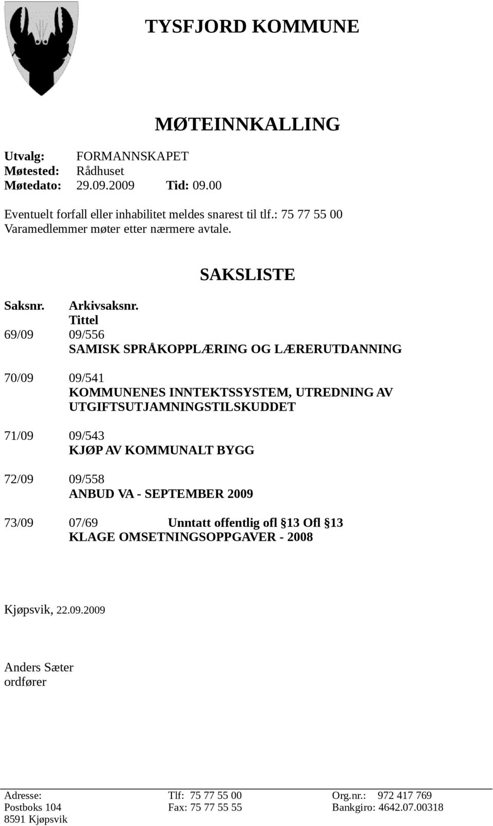 Tittel 69/09 09/556 SAMISK SPRÅKOPPLÆRING OG LÆRERUTDANNING 70/09 09/541 KOMMUNENES INNTEKTSSYSTEM, UTREDNING AV UTGIFTSUTJAMNINGSTILSKUDDET 71/09 09/543 KJØP AV KOMMUNALT