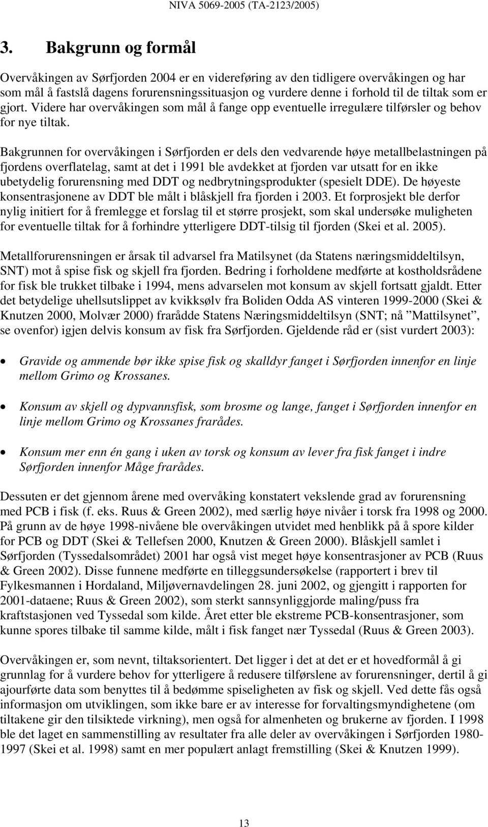 Bakgrunnen for overvåkingen i Sørfjorden er dels den vedvarende høye metallbelastningen på fjordens overflatelag, samt at det i ble avdekket at fjorden var utsatt for en ikke ubetydelig forurensning