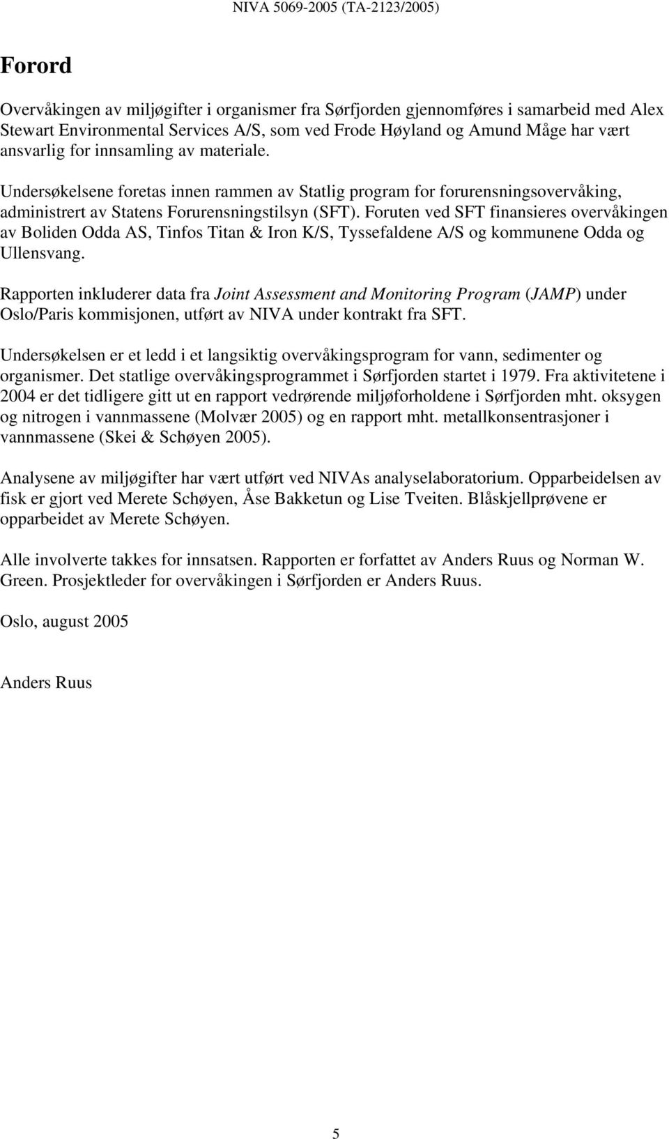 Foruten ved SFT finansieres overvåkingen av Boliden Odda AS, Tinfos Titan & Iron K/S, Tyssefaldene A/S og kommunene Odda og Ullensvang.