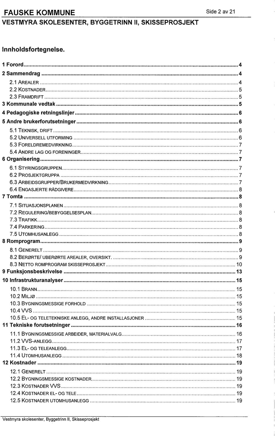 .......................6 5.2 UNIVERSELL UTFRMING... 6 5.3 FRELDREMEDVIRKNING............... 7 5.4 ANDRE LAG G FRENINGER... 7 6 rgan iseri n g... 7 6.1 STYRINGSGRUPPEN... 7 6.2 PRSJEKTGRUPPA........................7 6.3 ARBEIDSGRUPPERIBRUKERMEDVIRKNING.