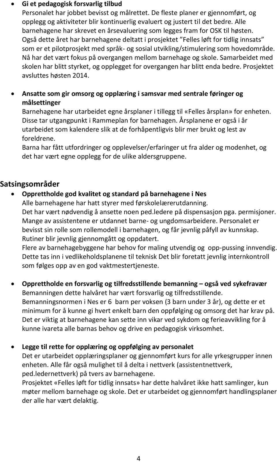 Også dette året har barnehagene deltatt i prosjektet Felles løft for tidlig innsats som er et pilotprosjekt med språk- og sosial utvikling/stimulering som hovedområde.