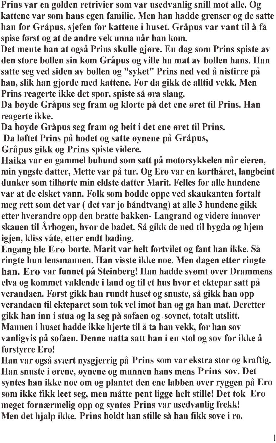 En dag som Prins spiste av den store bollen sin kom Gråpus og ville ha mat av bollen hans. Han satte seg ved siden av bollen og "syket" Prins ned ved å nistirre på han, slik han gjorde med kattene.