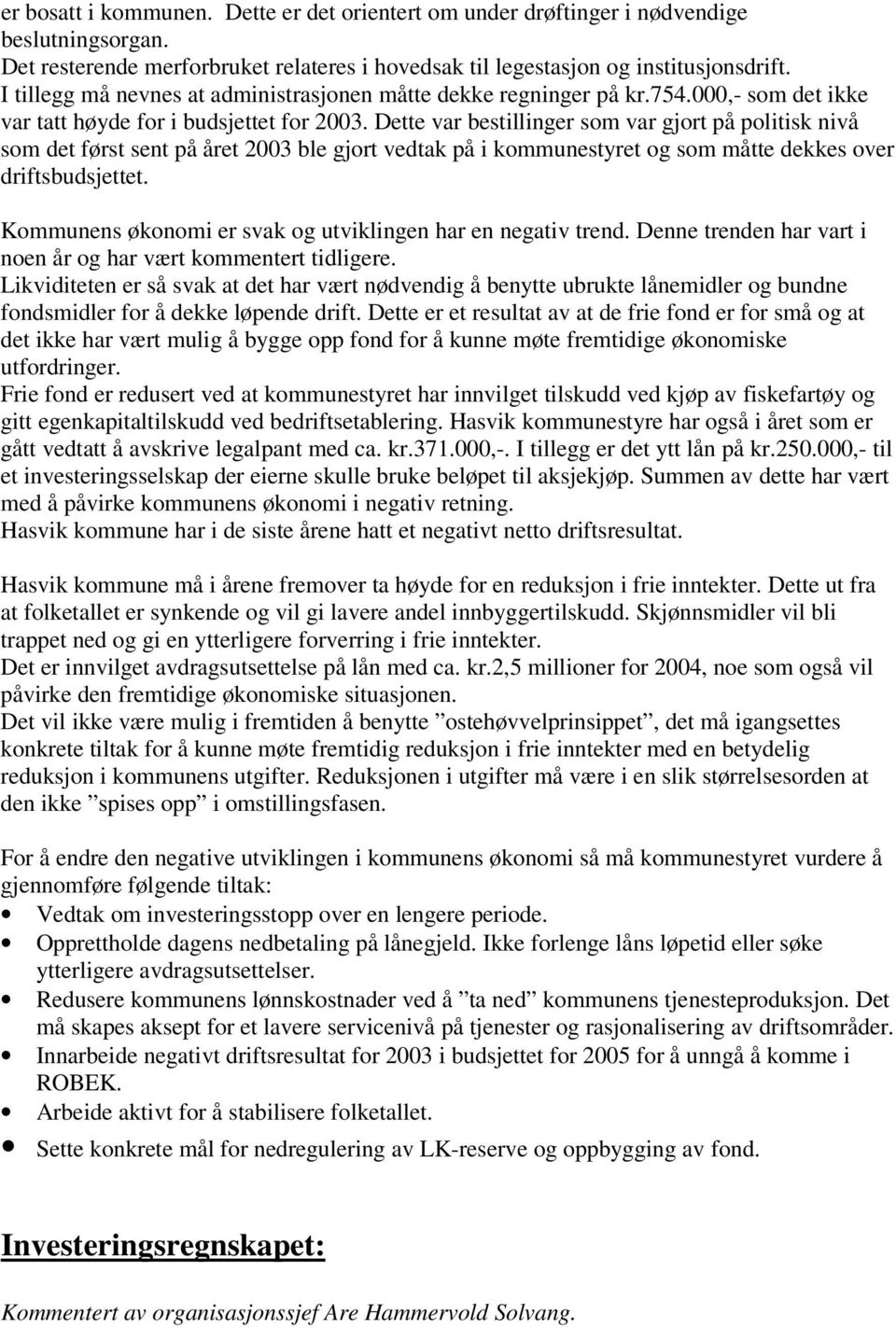 Dette var bestillinger som var gjort på politisk nivå som det først sent på året 2003 ble gjort vedtak på i kommunestyret og som måtte dekkes over driftsbudsjettet.